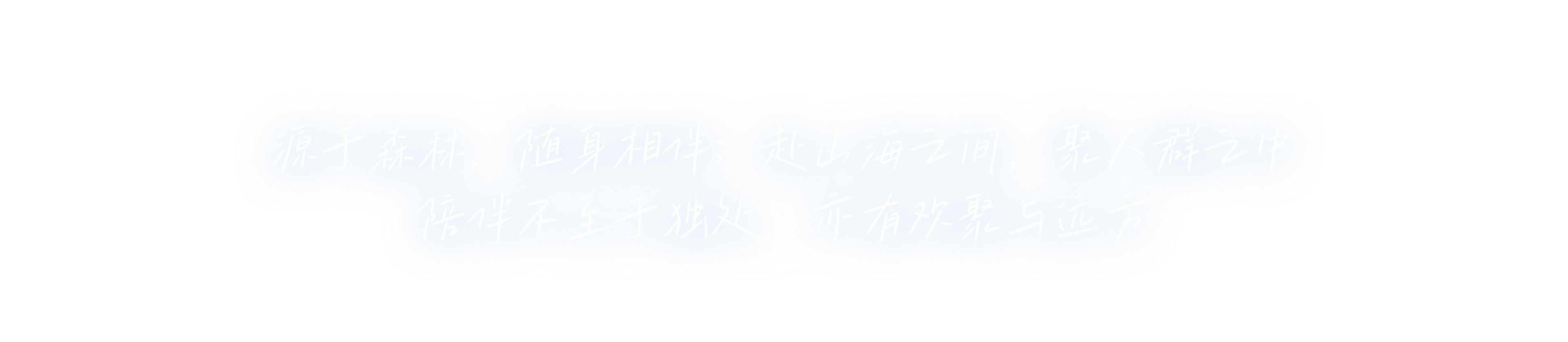 源于森林，随身相伴；赴山海之间，聚人群之中。陪伴不至于独处，亦有欢聚与远方